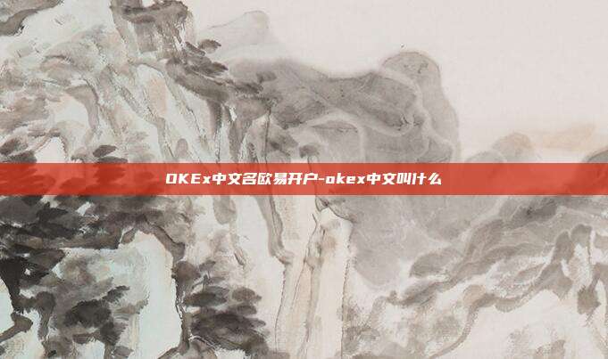 OKEx中文名欧易开户-okex中文叫什么