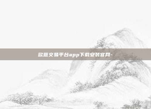 欧意交易平台app下载安装官网-