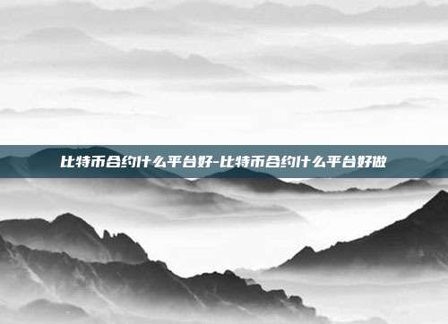 比特币合约什么平台好-比特币合约什么平台好做