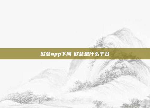 欧意app下周-欧意是什么平台