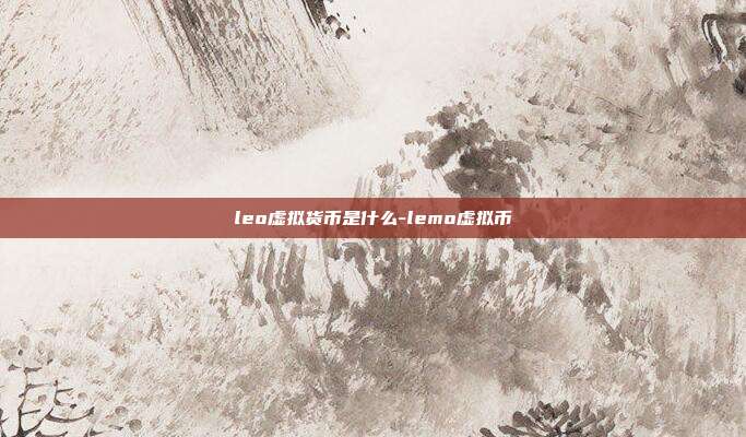 leo虚拟货币是什么-lemo虚拟币