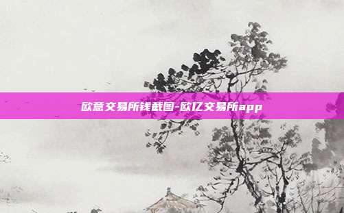 欧意交易所钱截图-欧亿交易所app