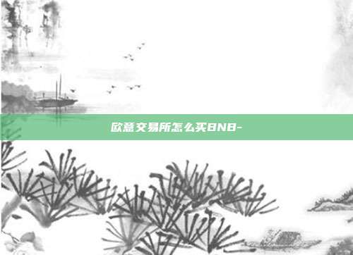 欧意交易所怎么买BNB-