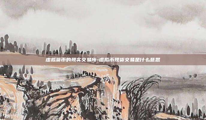 虚拟货币的现实交易所-虚拟币现货交易是什么意思