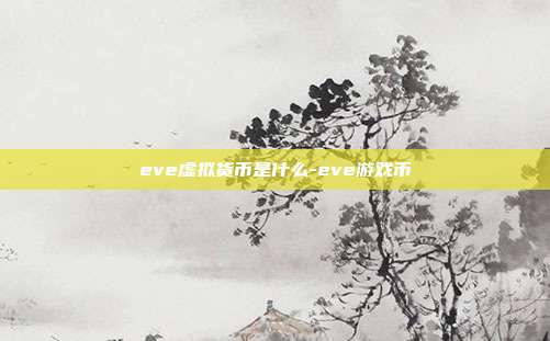 eve虚拟货币是什么-eve游戏币