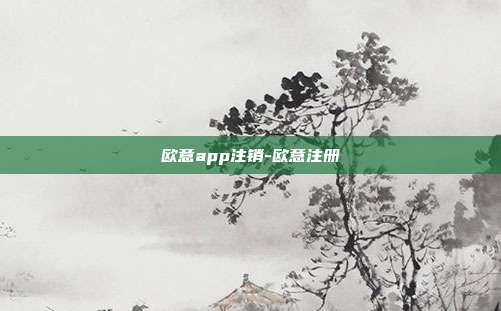 欧意app注销-欧意注册